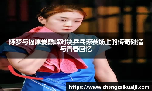 陈梦与福原爱巅峰对决乒乓球赛场上的传奇碰撞与青春回忆