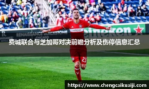 费城联合与芝加哥对决前瞻分析及伤停信息汇总