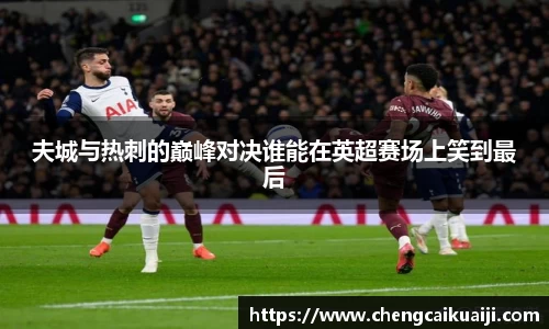 夫城与热刺的巅峰对决谁能在英超赛场上笑到最后