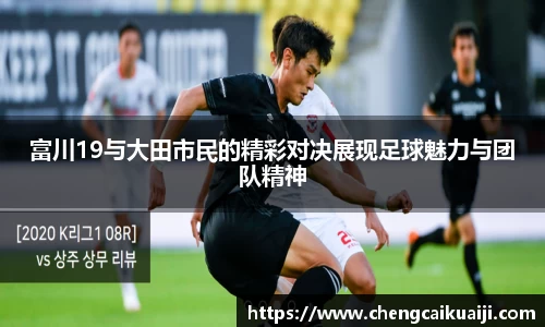 富川19与大田市民的精彩对决展现足球魅力与团队精神